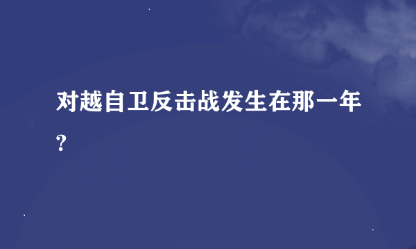 对越自卫反击战发生在那一年?