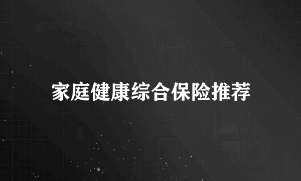 家庭健康综合保险推荐