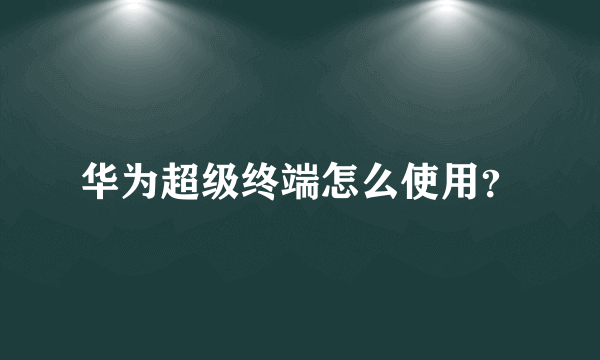 华为超级终端怎么使用？