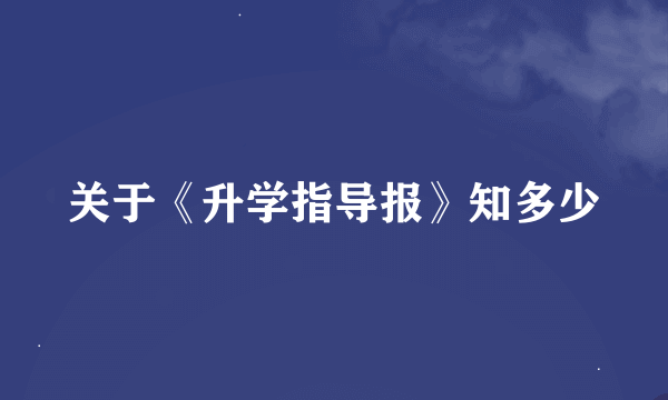 关于《升学指导报》知多少