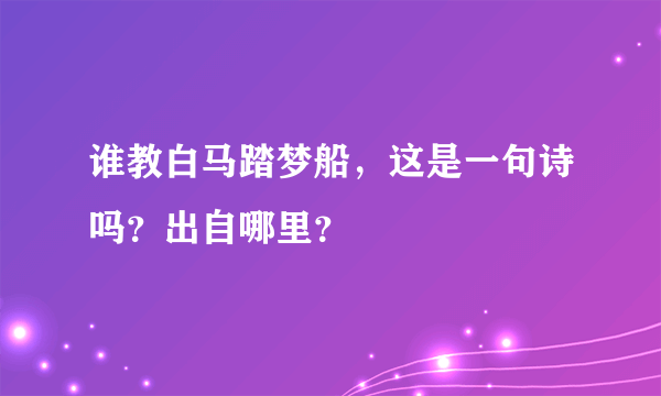 谁教白马踏梦船，这是一句诗吗？出自哪里？