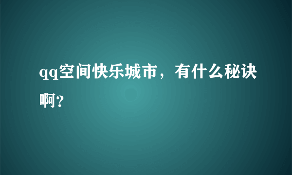 qq空间快乐城市，有什么秘诀啊？