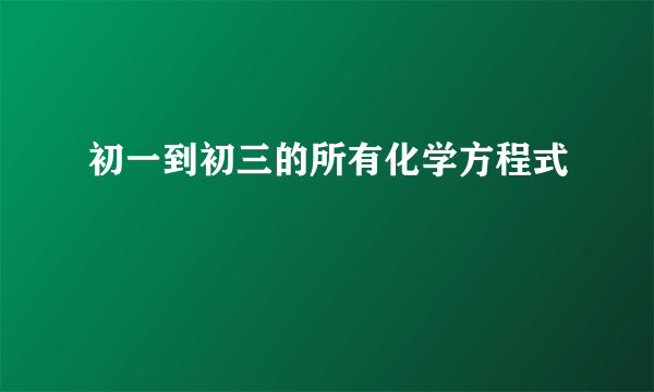 初一到初三的所有化学方程式