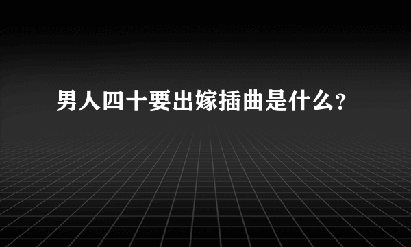 男人四十要出嫁插曲是什么？