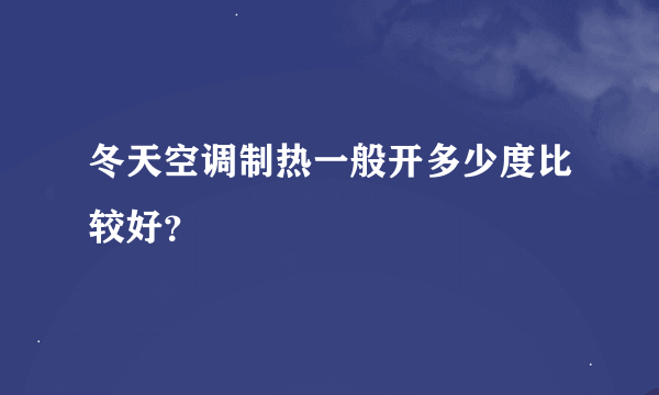 冬天空调制热一般开多少度比较好？