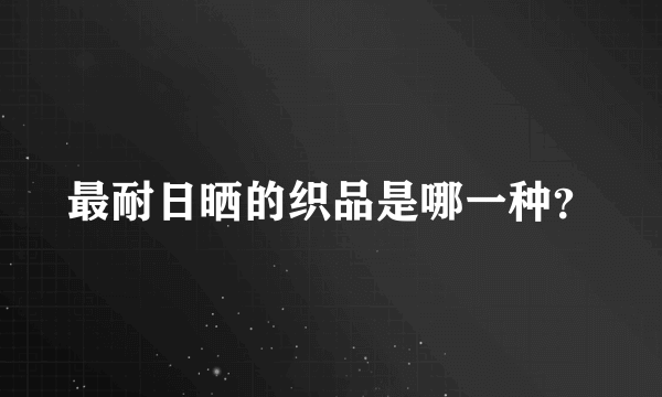 最耐日晒的织品是哪一种？