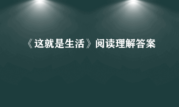 《这就是生活》阅读理解答案