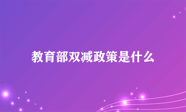 教育部双减政策是什么