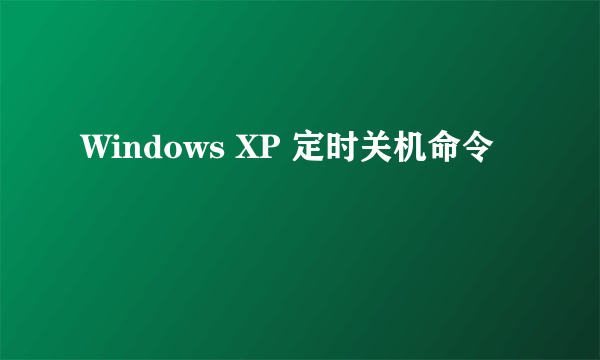 Windows XP 定时关机命令