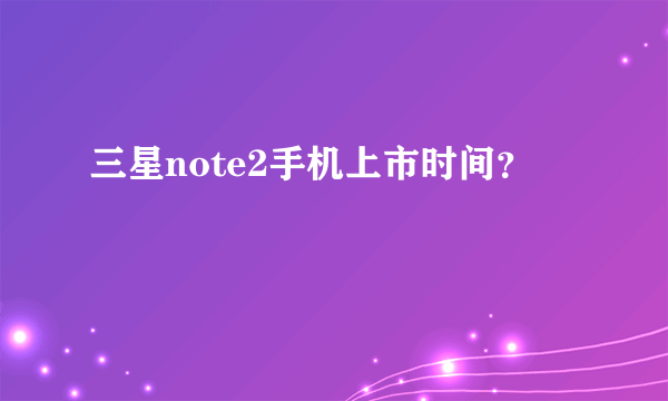 三星note2手机上市时间？