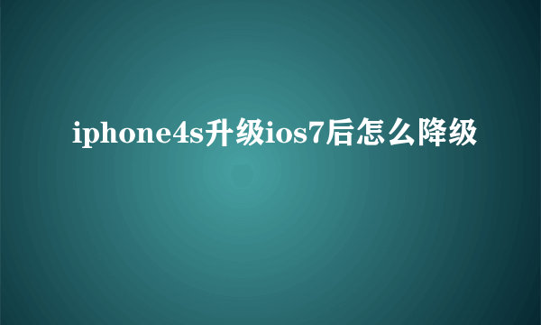 iphone4s升级ios7后怎么降级