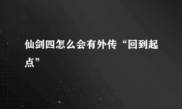 仙剑四怎么会有外传“回到起点”