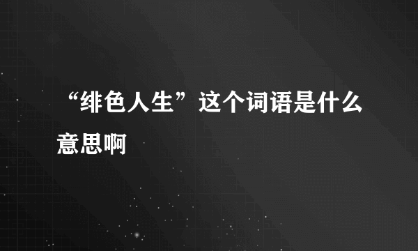 “绯色人生”这个词语是什么意思啊