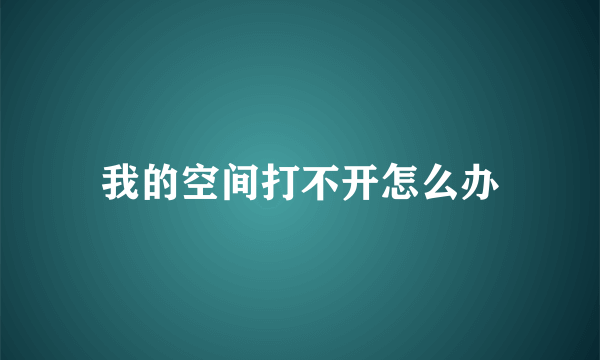 我的空间打不开怎么办