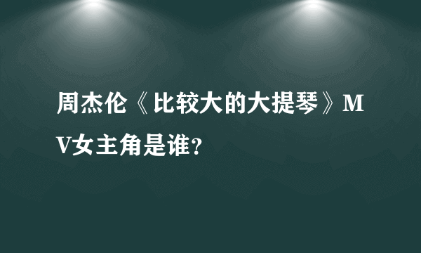 周杰伦《比较大的大提琴》MV女主角是谁？