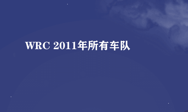 WRC 2011年所有车队