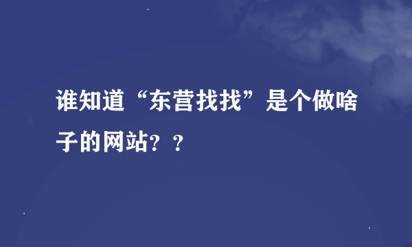 谁知道“东营找找”是个做啥子的网站？？