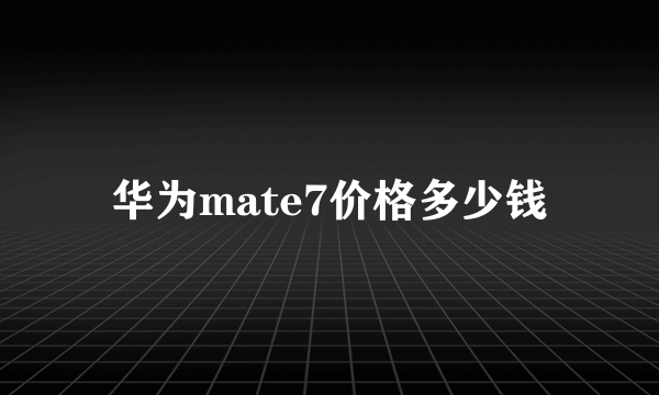 华为mate7价格多少钱