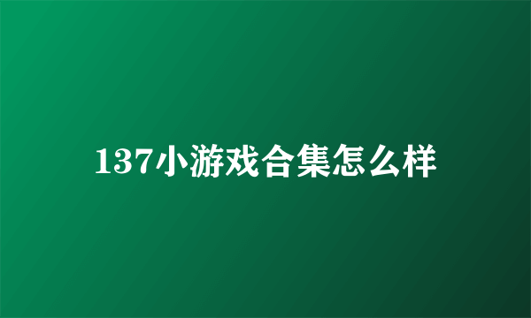 137小游戏合集怎么样