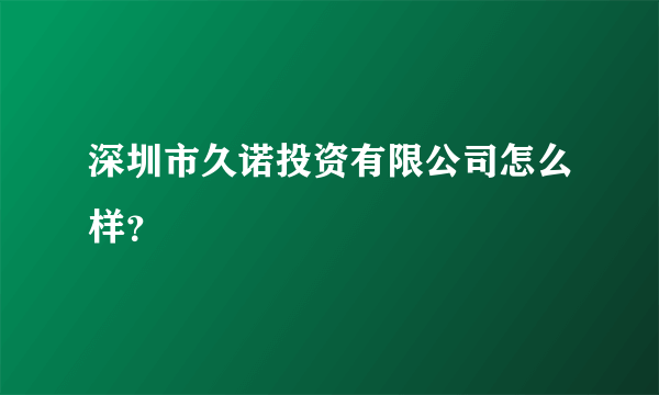 深圳市久诺投资有限公司怎么样？