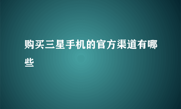 购买三星手机的官方渠道有哪些