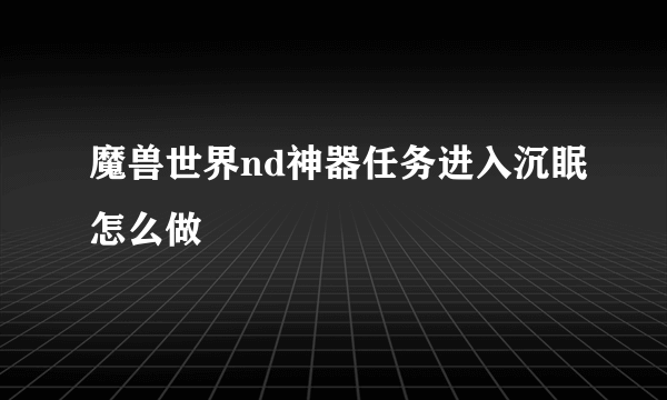 魔兽世界nd神器任务进入沉眠怎么做