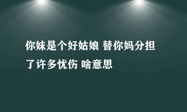 你妹是个好姑娘 替你妈分担了许多忧伤 啥意思