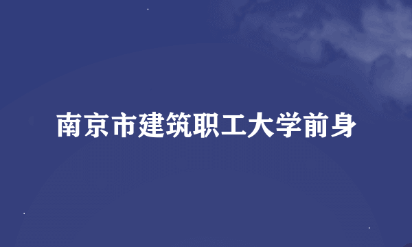 南京市建筑职工大学前身