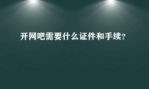 开网吧需要什么证件和手续？