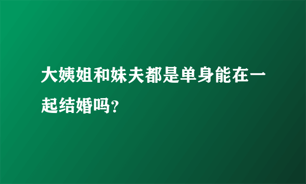 大姨姐和妹夫都是单身能在一起结婚吗？