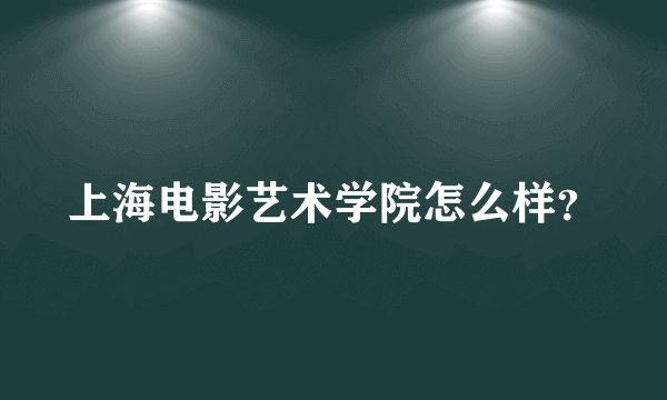 上海电影艺术学院怎么样？