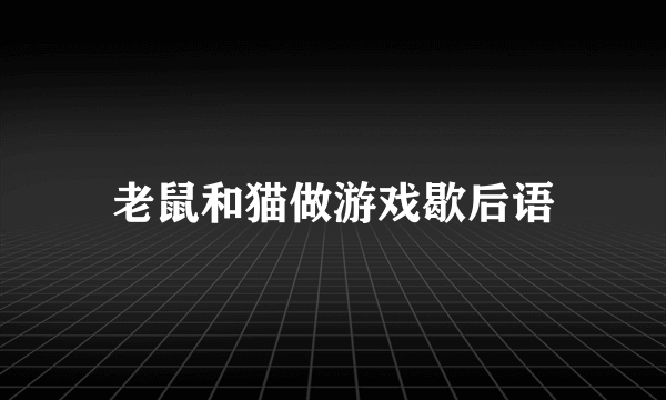 老鼠和猫做游戏歇后语