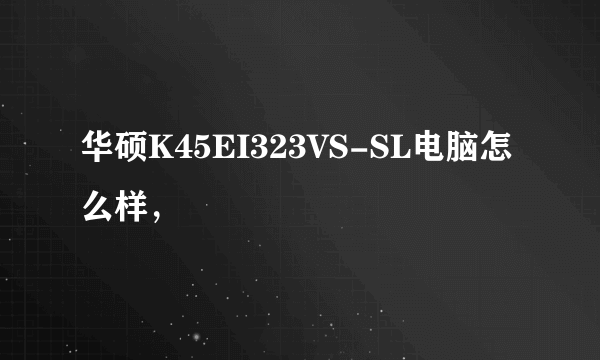 华硕K45EI323VS-SL电脑怎么样，