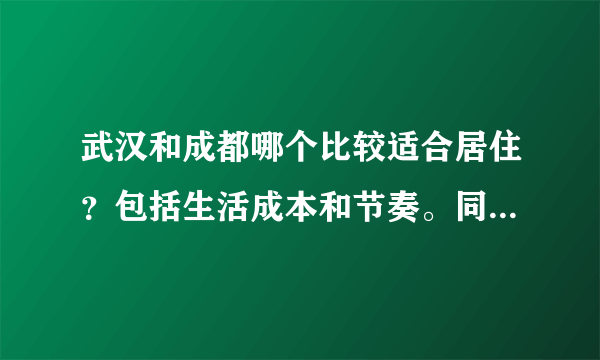 武汉和成都哪个比较适合居住？包括生活成本和节奏。同一家公司，同个岗位，工资一样，去哪个城市好一点？