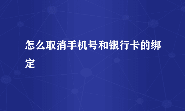 怎么取消手机号和银行卡的绑定