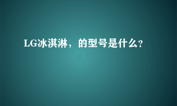 LG冰淇淋，的型号是什么？