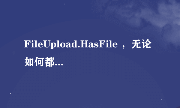 FileUpload.HasFile ，无论如何都是false。应该怎么解决，并未包含UpdatePanel等，只是最简单的一个页面。