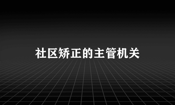 社区矫正的主管机关