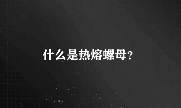 什么是热熔螺母？