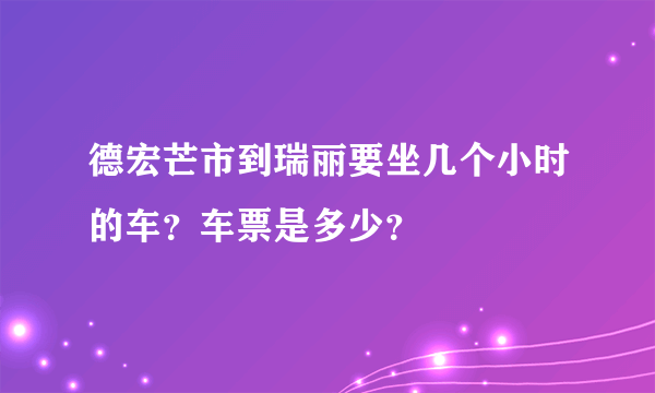 德宏芒市到瑞丽要坐几个小时的车？车票是多少？