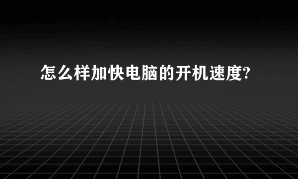 怎么样加快电脑的开机速度?