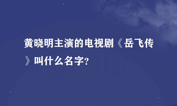 黄晓明主演的电视剧《岳飞传》叫什么名字？