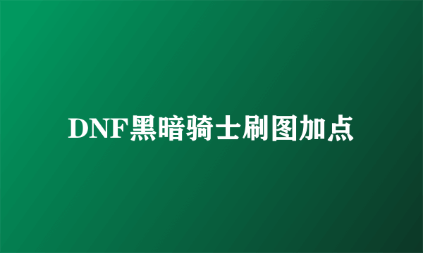 DNF黑暗骑士刷图加点