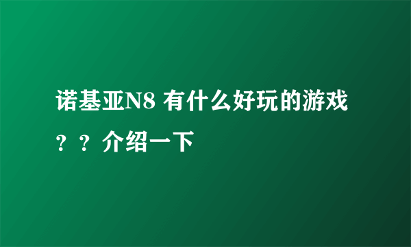 诺基亚N8 有什么好玩的游戏 ？？介绍一下