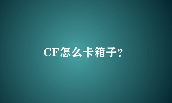 CF怎么卡箱子？