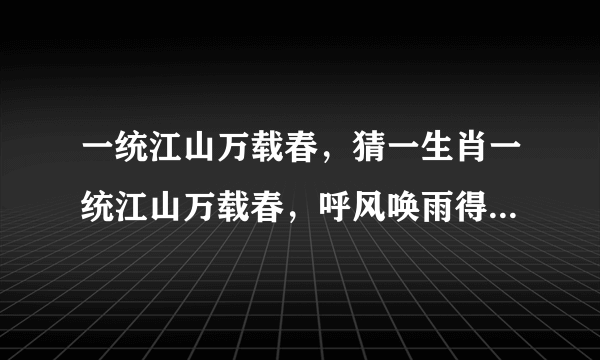 一统江山万载春，猜一生肖一统江山万载春，呼风唤雨得天下是什么生肖？