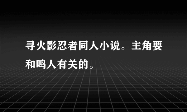 寻火影忍者同人小说。主角要和鸣人有关的。