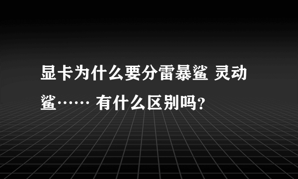 显卡为什么要分雷暴鲨 灵动鲨…… 有什么区别吗？