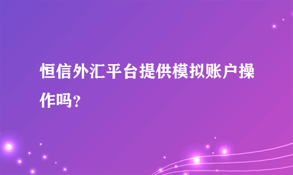 恒信外汇平台提供模拟账户操作吗？