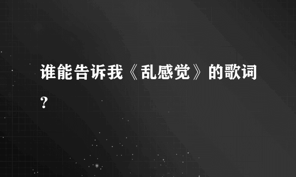 谁能告诉我《乱感觉》的歌词？